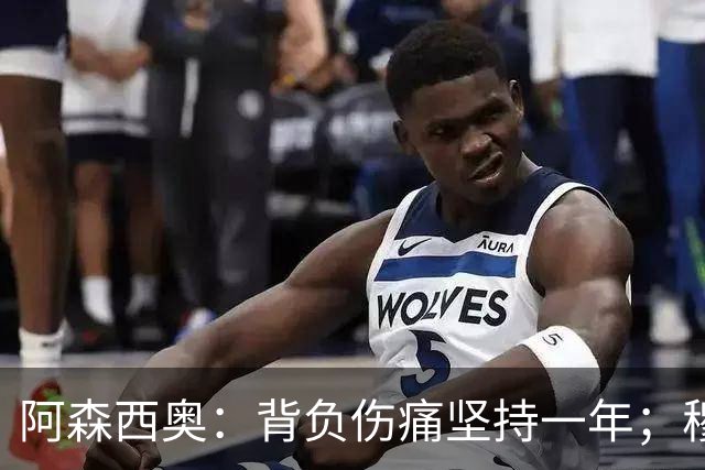 阿森西奥：背负伤痛坚持一年；穆帅探望让我倍感鼓舞
